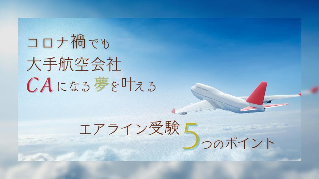 コロナ禍でも大手航空会社CAになる夢を叶える、エアライン受験5つのポイント