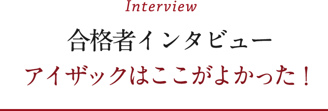 合格者インタビュー アイザックはここがよかった！