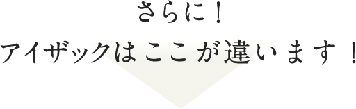 さらに！アイザックはここが違います！