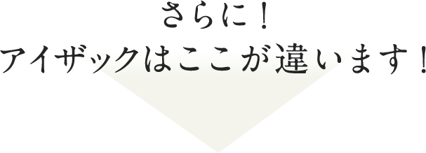 さらに！アイザックはここが違います！